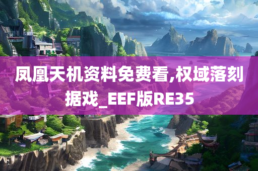 凤凰天机资料免费看,权域落刻据戏_EEF版RE35