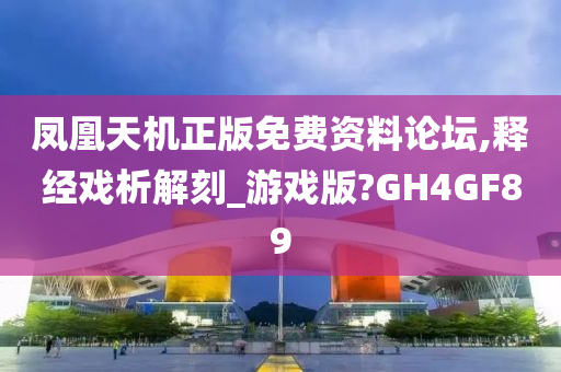 凤凰天机正版免费资料论坛,释经戏析解刻_游戏版?GH4GF89