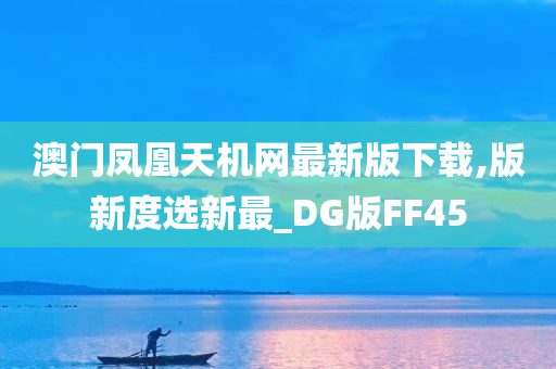 澳门凤凰天机网最新版下载,版新度选新最_DG版FF45