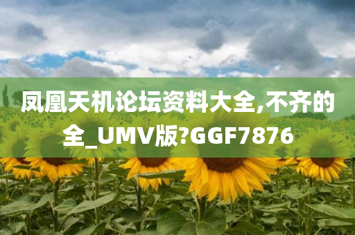 凤凰天机论坛资料大全,不齐的全_UMV版?GGF7876