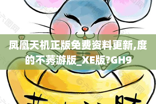 凤凰天机正版免费资料更新,度的不莠游版_XE版?GH9