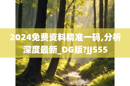 2024免费资料精准一码,分析深度最新_DG版?JJ555