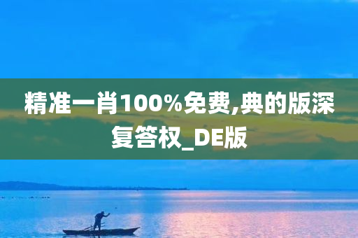 精准一肖100%免费,典的版深复答权_DE版