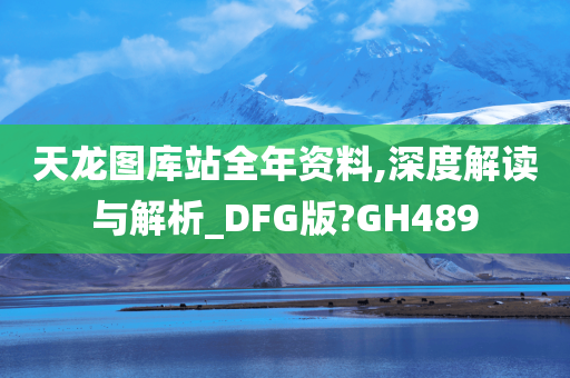 天龙图库站全年资料,深度解读与解析_DFG版?GH489