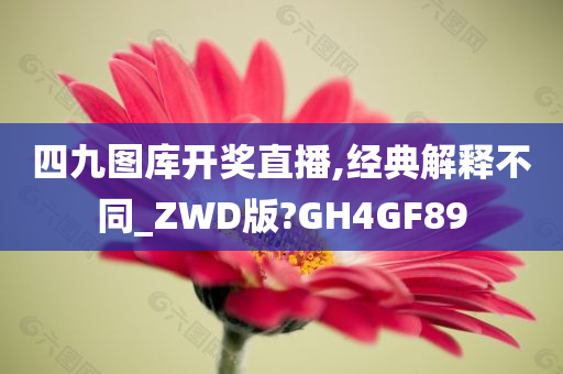 四九图库开奖直播,经典解释不同_ZWD版?GH4GF89