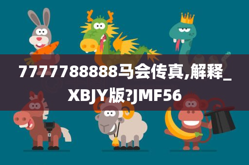 7777788888马会传真,解释_XBJY版?JMF56