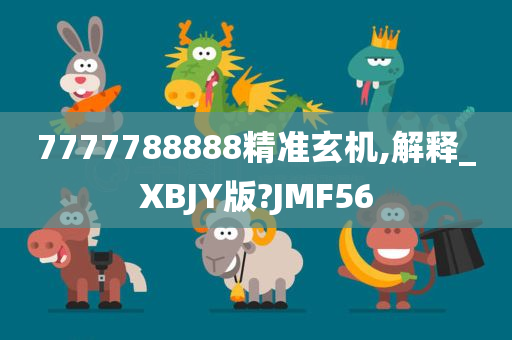 7777788888精准玄机,解释_XBJY版?JMF56