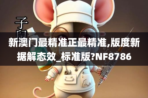 新澳门最精准正最精准,版度新据解态效_标准版?NF8786