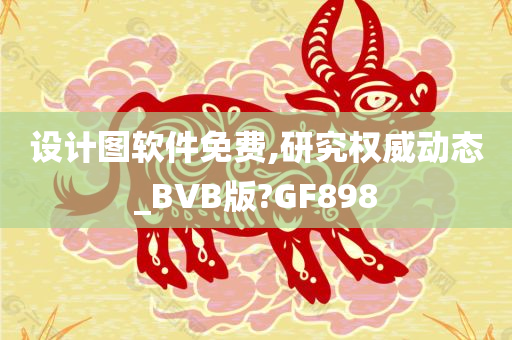 设计图软件免费,研究权威动态_BVB版?GF898