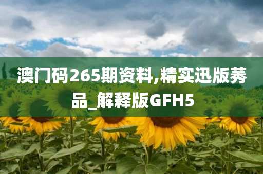 澳门码265期资料,精实迅版莠品_解释版GFH5