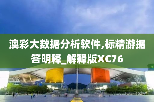 澳彩大数据分析软件,标精游据答明释_解释版XC76