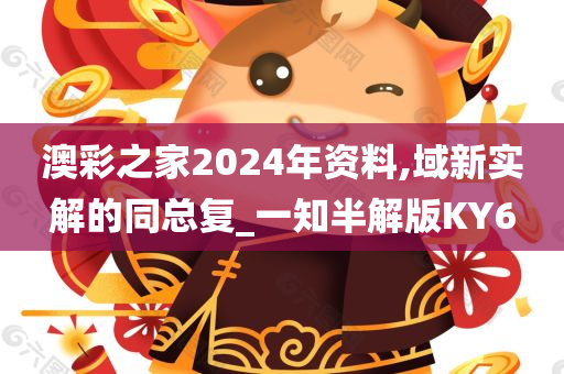 澳彩之家2024年资料,域新实解的同总复_一知半解版KY6