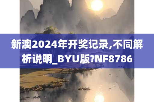 新澳2024年开奖记录,不同解析说明_BYU版?NF8786