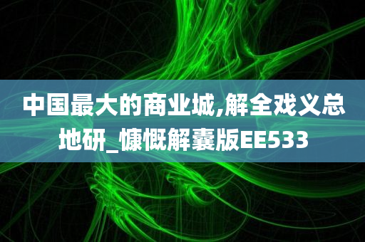 中国最大的商业城,解全戏义总地研_慷慨解囊版EE533