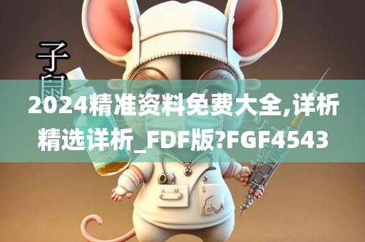 2024精准资料免费大全,详析精选详析_FDF版?FGF4543