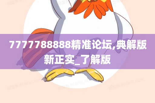 7777788888精准论坛,典解版新正实_了解版