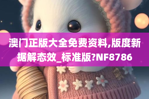 澳门正版大全免费资料,版度新据解态效_标准版?NF8786