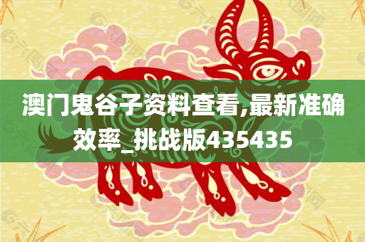 澳门鬼谷子资料查看,最新准确效率_挑战版435435