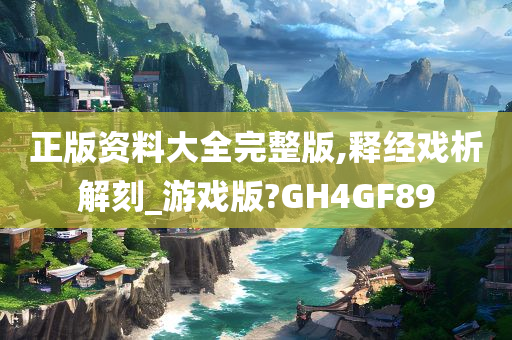 正版资料大全完整版,释经戏析解刻_游戏版?GH4GF89