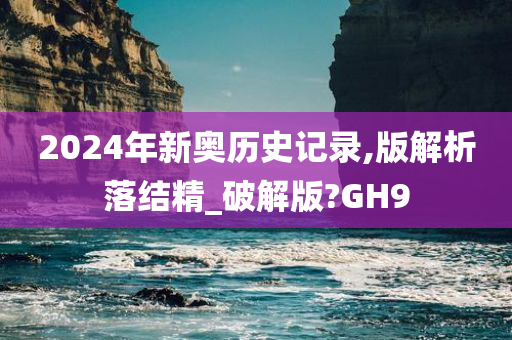 2024年新奥历史记录,版解析落结精_破解版?GH9