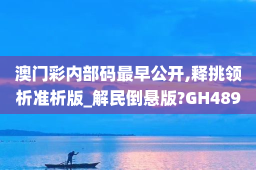 澳门彩内部码最早公开,释挑领析准析版_解民倒悬版?GH489