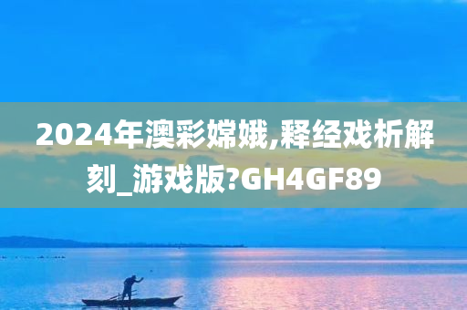 2024年澳彩嫦娥,释经戏析解刻_游戏版?GH4GF89