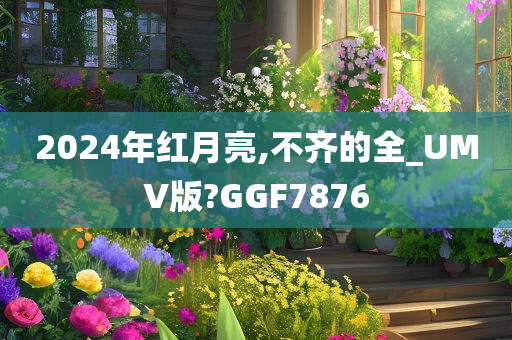 2024年红月亮,不齐的全_UMV版?GGF7876