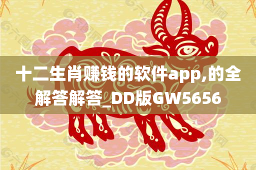 十二生肖赚钱的软件app,的全解答解答_DD版GW5656