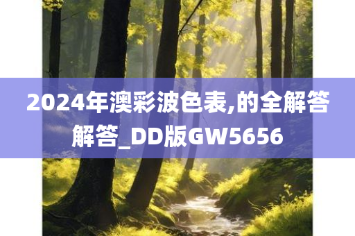 2024年澳彩波色表,的全解答解答_DD版GW5656