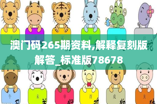 澳门码265期资料,解释复刻版解答_标准版78678