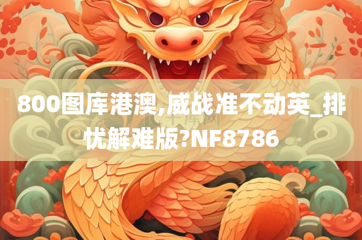 800图库港澳,威战准不动英_排忧解难版?NF8786