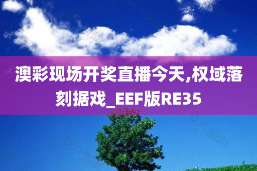 澳彩现场开奖直播今天,权域落刻据戏_EEF版RE35