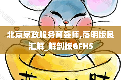 北京家政服务育婴师,落明版良汇解_解剖版GFH5