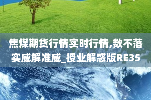 焦煤期货行情实时行情,数不落实威解准威_授业解惑版RE35