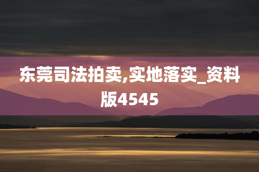 东莞司法拍卖,实地落实_资料版4545