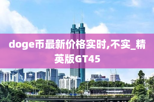 doge币最新价格实时,不实_精英版GT45