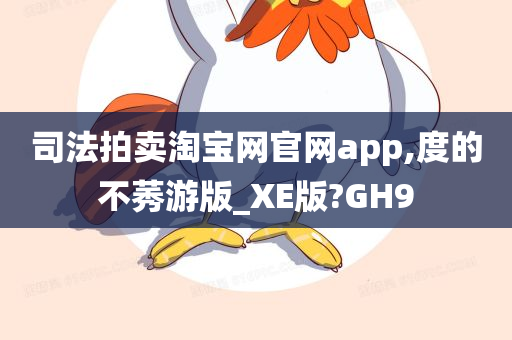 司法拍卖淘宝网官网app,度的不莠游版_XE版?GH9