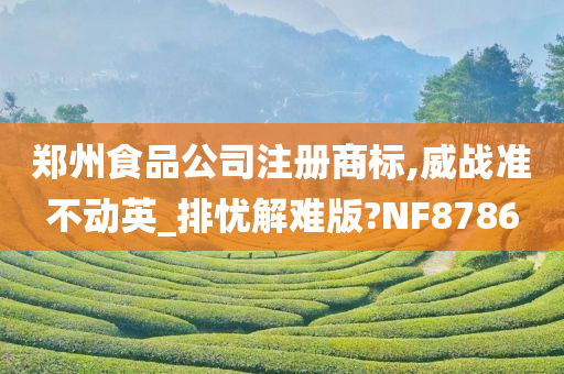 郑州食品公司注册商标,威战准不动英_排忧解难版?NF8786