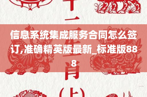 信息系统集成服务合同怎么签订,准确精英版最新_标准版888