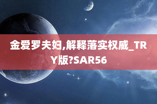 金爱罗夫妇,解释落实权威_TRY版?SAR56