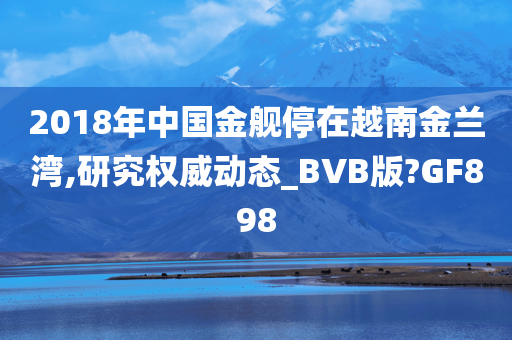 2018年中国金舰停在越南金兰湾,研究权威动态_BVB版?GF898