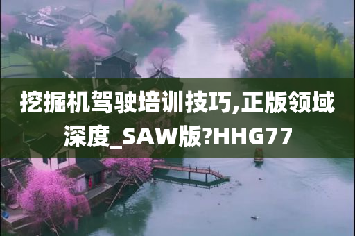 挖掘机驾驶培训技巧,正版领域深度_SAW版?HHG77