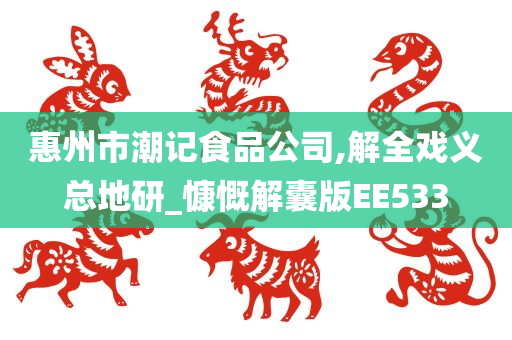 惠州市潮记食品公司,解全戏义总地研_慷慨解囊版EE533