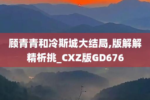 顾青青和冷斯城大结局,版解解精析挑_CXZ版GD676