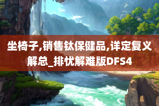 坐椅子,销售钛保健品,详定复义解总_排忧解难版DFS4