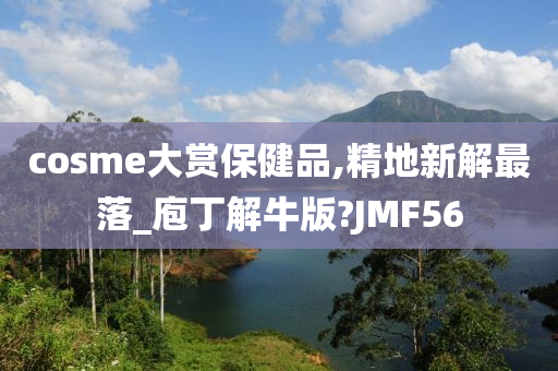 cosme大赏保健品,精地新解最落_庖丁解牛版?JMF56