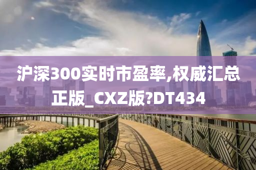 沪深300实时市盈率,权威汇总正版_CXZ版?DT434