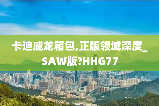 卡迪威龙箱包,正版领域深度_SAW版?HHG77