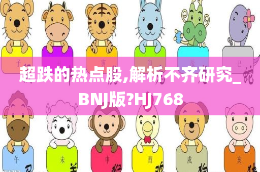 超跌的热点股,解析不齐研究_BNJ版?HJ768