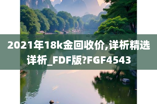 2021年18k金回收价,详析精选详析_FDF版?FGF4543